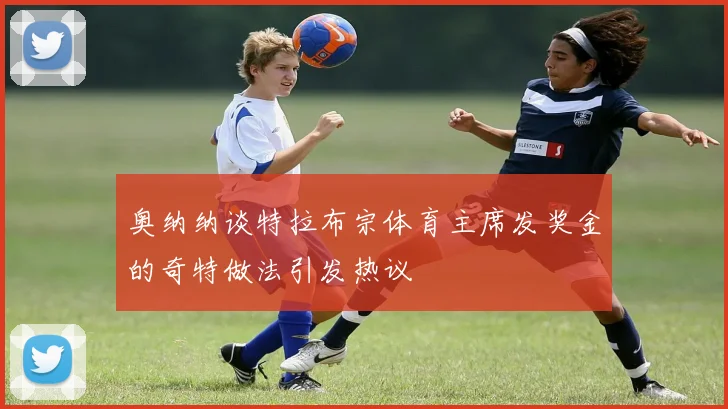 奥纳纳谈特拉布宗体育主席发奖金的奇特做法引发热议