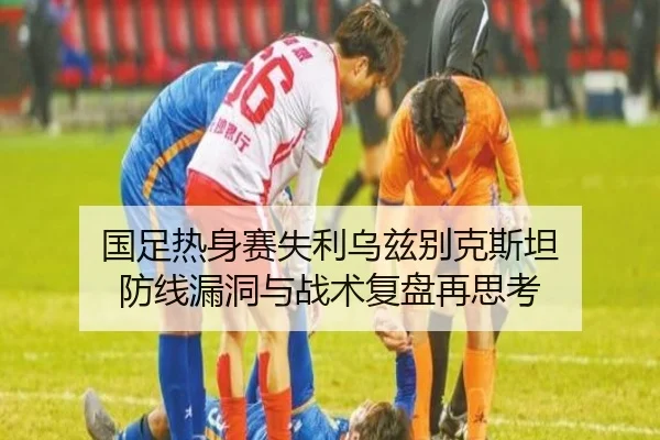 国足热身赛失利乌兹别克斯坦 防线漏洞与战术复盘再思考 - YABO.COM